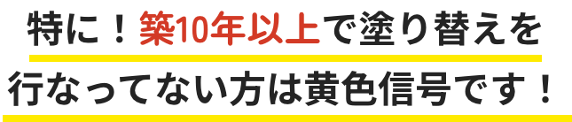 特に！築10年以上で塗り替えを行なってない方は黄色信号です！